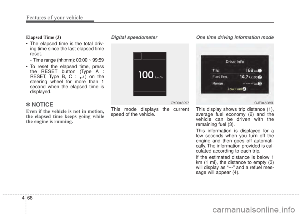 KIA FORTE 2017 User Guide Features of your vehicle
68 4
Elapsed Time (3)
• The elapsed time is the total driv-
ing time since the last elapsed time
reset.
- Time range (hh:mm): 00:00 ~ 99:59
• To reset the elapsed time, pr