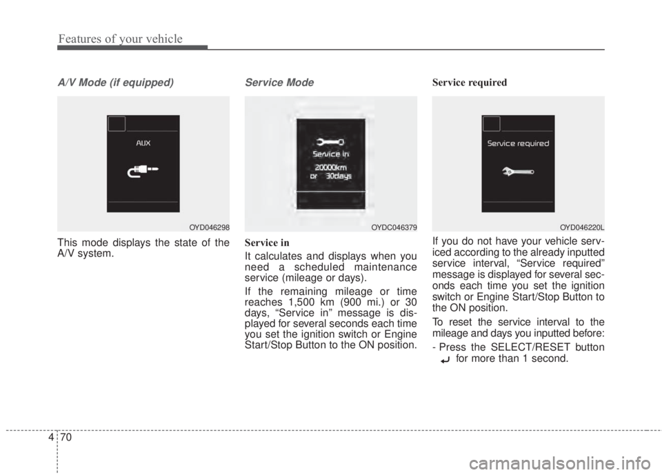 KIA FORTE 2017 Owners Manual Features of your vehicle
70 4
A/V Mode (if equipped)
This mode displays the state of the
A/V system.
Service Mode
Service in
It calculates and displays when you
need a scheduled maintenance
service (m KIA FORTE 2017 Owners Manual Features of your vehicle
70 4
A/V Mode (if equipped)
This mode displays the state of the
A/V system.
Service Mode
Service in
It calculates and displays when you
need a scheduled maintenance
service (m