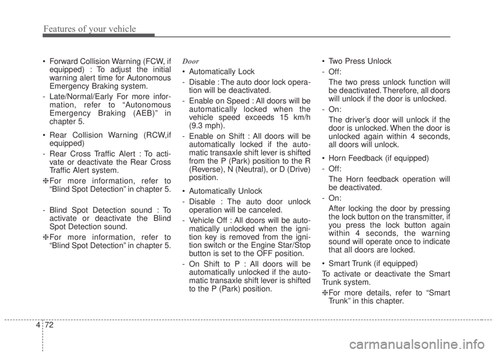 KIA FORTE 2017  Owners Manual Features of your vehicle
72 4
• Forward Collision Warning (FCW, if
equipped) : To adjust the initial
warning alert time for Autonomous
Emergency Braking system.
- Late/Normal/Early For more infor-
m