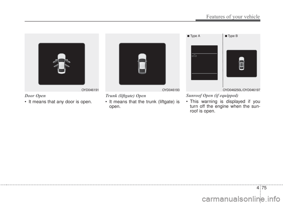 KIA FORTE 2017 Owners Manual 475
Features of your vehicle
Door Open
• It means that any door is open.Trunk (liftgate) Open
• It means that the trunk (liftgate) is
open.Sunroof Open (if equipped)
• This warning is displayed KIA FORTE 2017 Owners Manual 475
Features of your vehicle
Door Open
• It means that any door is open.Trunk (liftgate) Open
• It means that the trunk (liftgate) is
open.Sunroof Open (if equipped)
• This warning is displayed
