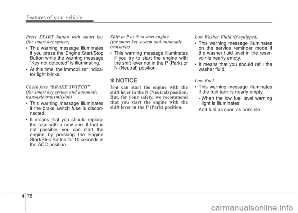 KIA FORTE 2017  Owners Manual Features of your vehicle
78 4
Press START button with smart key
(for smart key system)
• This warning message illuminates
if you press the Engine Start/Stop
Button while the warning message
“Key n