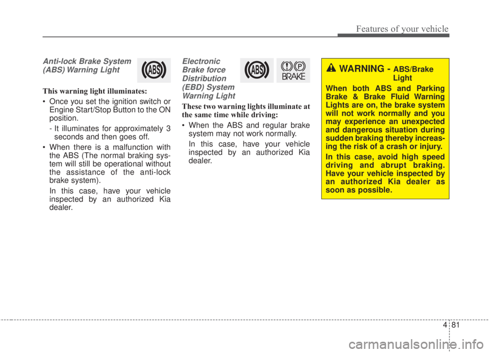 KIA FORTE 2017 Owners Manual 481
Features of your vehicle
Anti-lock Brake System
(ABS) Warning Light
This warning light illuminates:
• Once you set the ignition switch or
Engine Start/Stop Button to the ON
position.
- It illum KIA FORTE 2017 Owners Manual 481
Features of your vehicle
Anti-lock Brake System
(ABS) Warning Light
This warning light illuminates:
• Once you set the ignition switch or
Engine Start/Stop Button to the ON
position.
- It illum
