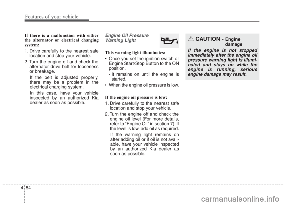 KIA FORTE 2017 User Guide Features of your vehicle
84 4
If there is a malfunction with either
the alternator or electrical charging
system:
1. Drive carefully to the nearest safe
location and stop your vehicle.
2. Turn the eng KIA FORTE 2017 User Guide Features of your vehicle
84 4
If there is a malfunction with either
the alternator or electrical charging
system:
1. Drive carefully to the nearest safe
location and stop your vehicle.
2. Turn the eng