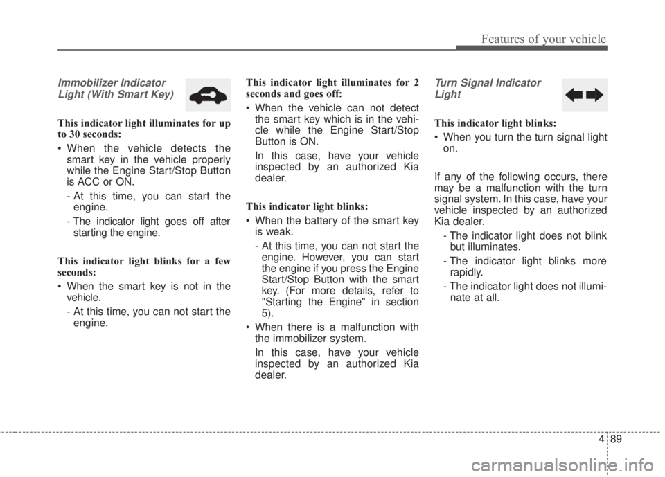 KIA FORTE 2017 Owners Manual 489
Features of your vehicle
Immobilizer Indicator
Light (With Smart Key)
This indicator light illuminates for up
to 30 seconds:
• When the vehicle detects the
smart key in the vehicle properly
whi KIA FORTE 2017 Owners Manual 489
Features of your vehicle
Immobilizer Indicator
Light (With Smart Key)
This indicator light illuminates for up
to 30 seconds:
• When the vehicle detects the
smart key in the vehicle properly
whi