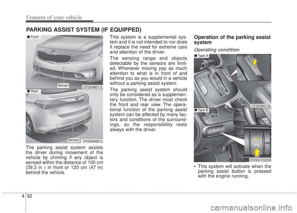 KIA FORTE 2017  Owners Manual Features of your vehicle
92 4
The parking assist system assists
the driver during movement of the
vehicle by chiming if any object is
sensed within the distance of 100 cm
(39.3 in ) in front or 120 cm