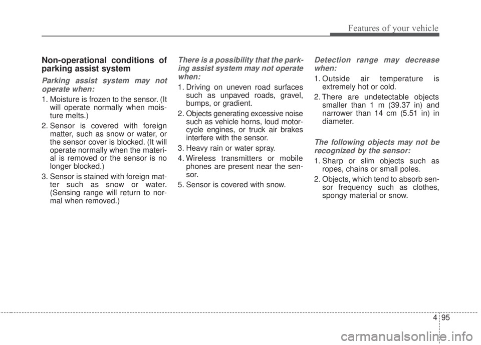 KIA FORTE 2017  Owners Manual 495
Features of your vehicle
Non-operational conditions of
parking assist system
Parking assist system may not
operate when:
1. Moisture is frozen to the sensor. (It
will operate normally when mois-
t