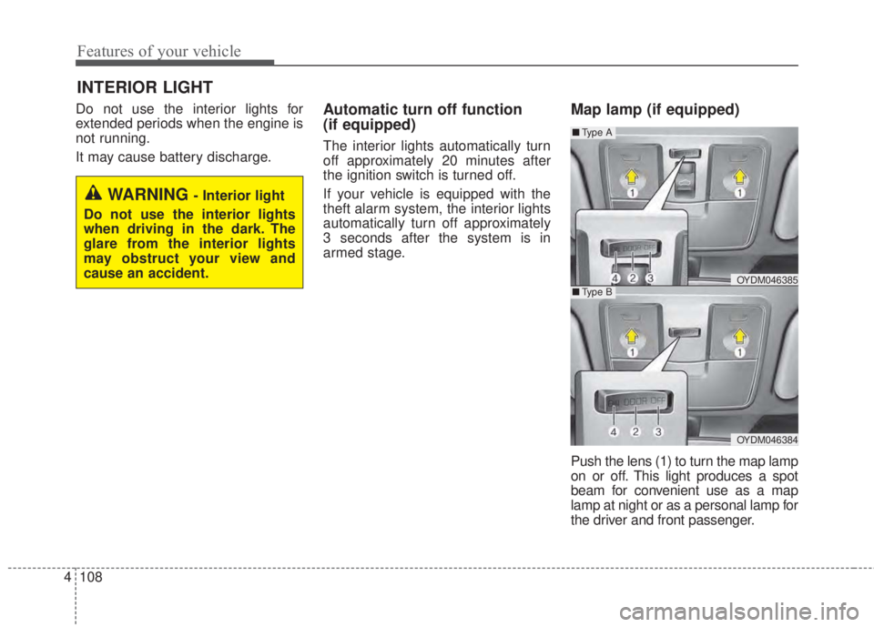 KIA FORTE 2017  Owners Manual Features of your vehicle
108 4
Do not use the interior lights for
extended periods when the engine is
not running.
It may cause battery discharge.Automatic turn off function 
(if equipped)
The interio