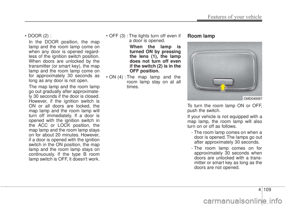 KIA FORTE 2017 Owners Manual 4 109
Features of your vehicle
• DOOR (2) :
In the DOOR position, the map
lamp and the room lamp come on
when any door is opened regard-
less of the ignition switch position.
When doors are unlocked KIA FORTE 2017 Owners Manual 4 109
Features of your vehicle
• DOOR (2) :
In the DOOR position, the map
lamp and the room lamp come on
when any door is opened regard-
less of the ignition switch position.
When doors are unlocked