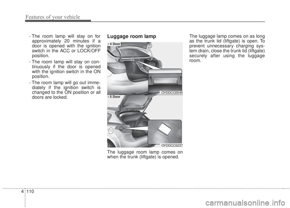 KIA FORTE 2017 User Guide Features of your vehicle
110 4
- The room lamp will stay on for
approximately 20 minutes if a
door is opened with the ignition
switch in the ACC or LOCK/OFF
position.
- The room lamp will stay on con-