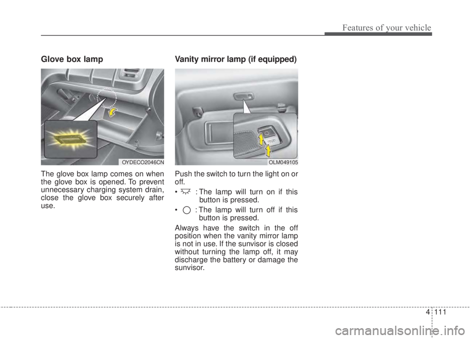 KIA FORTE 2017 Owners Manual 4 111
Features of your vehicle
Glove box lamp
The glove box lamp comes on when
the glove box is opened. To prevent
unnecessary charging system drain,
close the glove box securely after
use.
Vanity mir KIA FORTE 2017 Owners Manual 4 111
Features of your vehicle
Glove box lamp
The glove box lamp comes on when
the glove box is opened. To prevent
unnecessary charging system drain,
close the glove box securely after
use.
Vanity mir