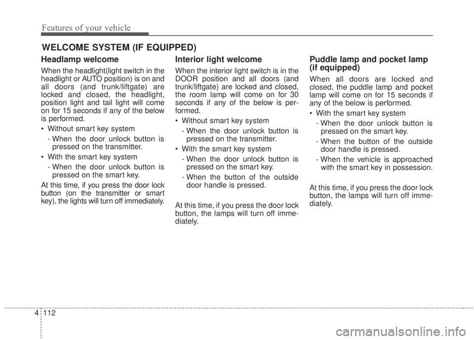 KIA FORTE 2017  Owners Manual Features of your vehicle
112 4
Headlamp welcome
When the headlight(light switch in the
headlight or AUTO position) is on and
all doors (and trunk/liftgate) are
locked and closed, the headlight,
positi