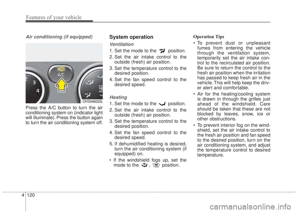 KIA FORTE 2017 Owners Manual Features of your vehicle
120 4
Air conditioning (if equipped)
Press the A/C button to turn the air
conditioning system on (indicator light
will illuminate). Press the button again
to turn the air cond KIA FORTE 2017 Owners Manual Features of your vehicle
120 4
Air conditioning (if equipped)
Press the A/C button to turn the air
conditioning system on (indicator light
will illuminate). Press the button again
to turn the air cond