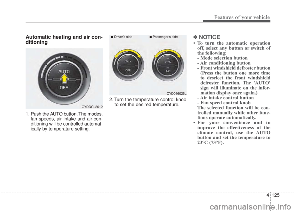 KIA FORTE 2017 Owners Manual 4 125
Features of your vehicle
Automatic heating and air con-
ditioning
1. Push the AUTO button. The modes,
fan speeds, air intake and air-con-
ditioning will be controlled automat-
ically by temperat KIA FORTE 2017 Owners Manual 4 125
Features of your vehicle
Automatic heating and air con-
ditioning
1. Push the AUTO button. The modes,
fan speeds, air intake and air-con-
ditioning will be controlled automat-
ically by temperat