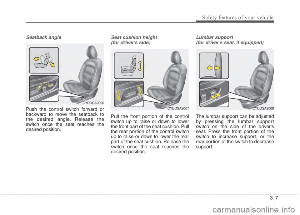 KIA FORTE 2017  Owners Manual 37
Safety features of your vehicle
Seatback angle
Push the control switch forward or
backward to move the seatback to
the desired angle. Release the
switch once the seat reaches the
desired position.
