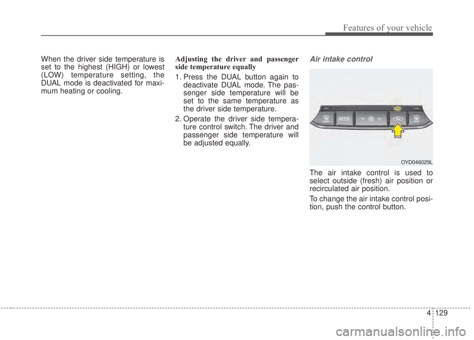 KIA FORTE 2017 Owners Manual 4 129
Features of your vehicle
When the driver side temperature is
set to the highest (HIGH) or lowest
(LOW) temperature setting, the
DUAL mode is deactivated for maxi-
mum heating or cooling.Adjustin KIA FORTE 2017 Owners Manual 4 129
Features of your vehicle
When the driver side temperature is
set to the highest (HIGH) or lowest
(LOW) temperature setting, the
DUAL mode is deactivated for maxi-
mum heating or cooling.Adjustin