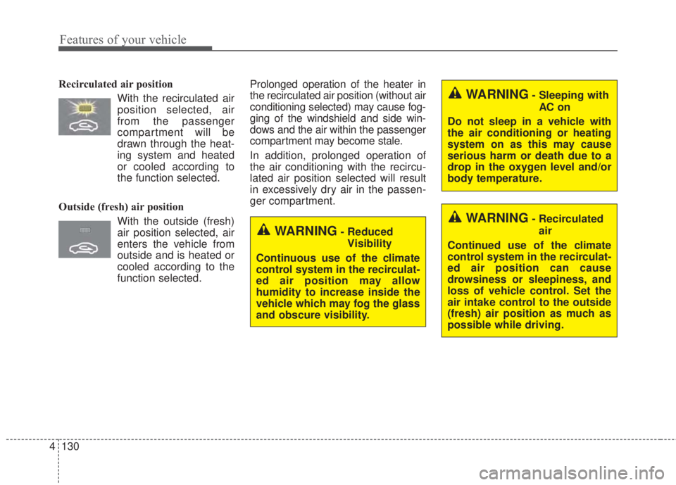 KIA FORTE 2017 Owners Manual Features of your vehicle
130 4
Recirculated air position
With the recirculated air
position selected, air
from the passenger
compartment will be
drawn through the heat-
ing system and heated
or cooled KIA FORTE 2017 Owners Manual Features of your vehicle
130 4
Recirculated air position
With the recirculated air
position selected, air
from the passenger
compartment will be
drawn through the heat-
ing system and heated
or cooled
