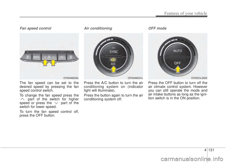 KIA FORTE 2017 Owners Manual 4 131
Features of your vehicle
Fan speed control
The fan speed can be set to the
desired speed by pressing the fan
speed control switch.
To change the fan speed press the
part of the switch for higher KIA FORTE 2017 Owners Manual 4 131
Features of your vehicle
Fan speed control
The fan speed can be set to the
desired speed by pressing the fan
speed control switch.
To change the fan speed press the
part of the switch for higher