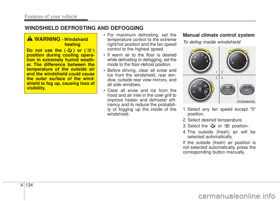 KIA FORTE 2017 Owners Manual Features of your vehicle
134 4
WINDSHIELD DEFROSTING AND DEFOGGING
• For maximum defrosting, set the
temperature control to the extreme
right/hot position and the fan speed
control to the highest sp KIA FORTE 2017 Owners Manual Features of your vehicle
134 4
WINDSHIELD DEFROSTING AND DEFOGGING
• For maximum defrosting, set the
temperature control to the extreme
right/hot position and the fan speed
control to the highest sp