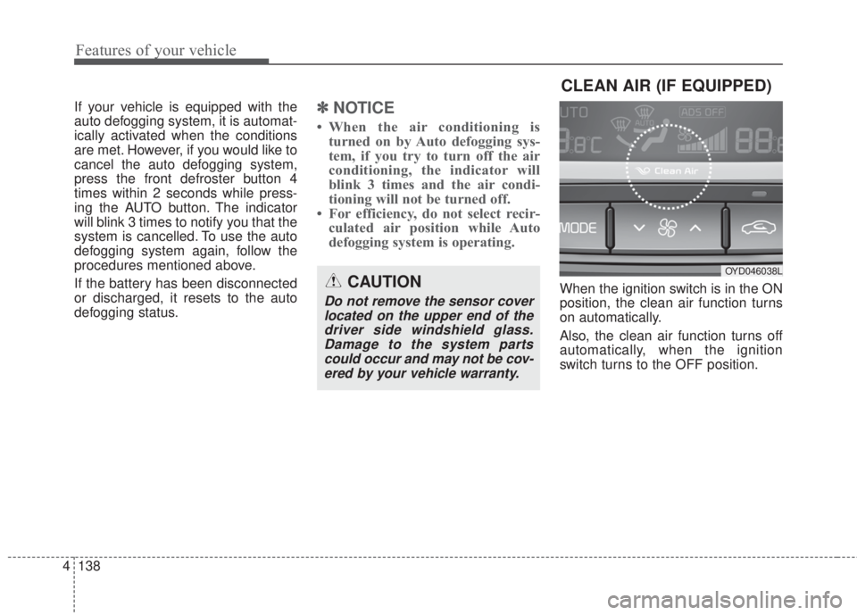 KIA FORTE 2017 Owners Manual Features of your vehicle
138 4
If your vehicle is equipped with the
auto defogging system, it is automat-
ically activated when the conditions
are met. However, if you would like to
cancel the auto de KIA FORTE 2017 Owners Manual Features of your vehicle
138 4
If your vehicle is equipped with the
auto defogging system, it is automat-
ically activated when the conditions
are met. However, if you would like to
cancel the auto de