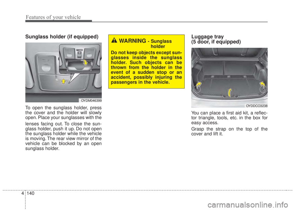 KIA FORTE 2017 Owners Manual Features of your vehicle
140 4
Sunglass holder (if equipped)
To open the sunglass holder, press
the cover and the holder will slowly
open. Place your sunglasses with the
lenses facing out. To close th KIA FORTE 2017 Owners Manual Features of your vehicle
140 4
Sunglass holder (if equipped)
To open the sunglass holder, press
the cover and the holder will slowly
open. Place your sunglasses with the
lenses facing out. To close th
