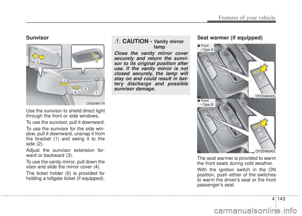 KIA FORTE 2017 Owners Manual 4 143
Features of your vehicle
Sunvisor
Use the sunvisor to shield direct light
through the front or side windows.
To use the sunvisor, pull it downward.
To use the sunvisor for the side win-
dow, pul KIA FORTE 2017 Owners Manual 4 143
Features of your vehicle
Sunvisor
Use the sunvisor to shield direct light
through the front or side windows.
To use the sunvisor, pull it downward.
To use the sunvisor for the side win-
dow, pul