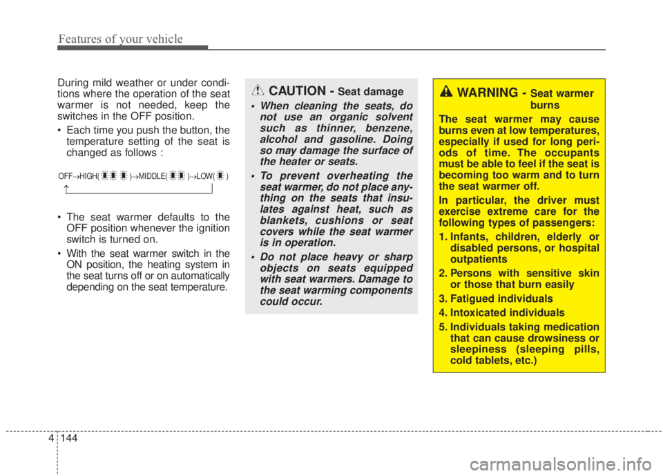 KIA FORTE 2017  Owners Manual Features of your vehicle
144 4
During mild weather or under condi-
tions where the operation of the seat
warmer is not needed, keep the
switches in the OFF position.
• Each time you push the button,