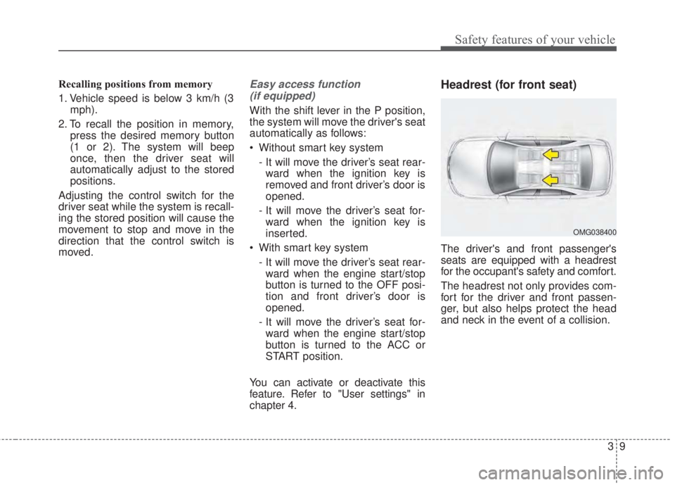 KIA FORTE 2017 Owners Manual 39
Safety features of your vehicle
Recalling positions from memory
1. Vehicle speed is below 3 km/h (3
mph).
2. To recall the position in memory,
press the desired memory button
(1 or 2). The system w KIA FORTE 2017 Owners Manual 39
Safety features of your vehicle
Recalling positions from memory
1. Vehicle speed is below 3 km/h (3
mph).
2. To recall the position in memory,
press the desired memory button
(1 or 2). The system w