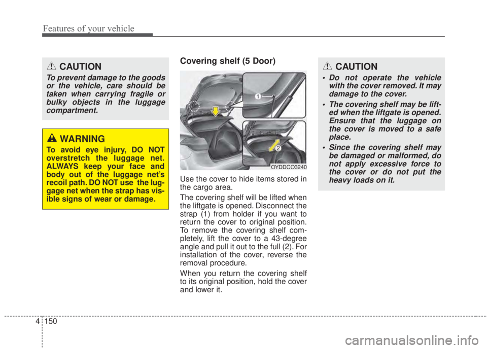 KIA FORTE 2017  Owners Manual Features of your vehicle
150 4
Covering shelf (5 Door)
Use the cover to hide items stored in
the cargo area.
The covering shelf will be lifted when
the liftgate is opened. Disconnect the
strap (1) fro