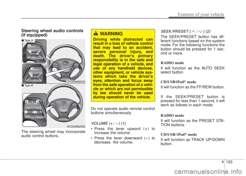 KIA FORTE 2017 Owners Manual 153 4
Features of your vehicle
Steering wheel audio controls
(if equipped)
The steering wheel may incorporate
audio control buttons.Do not operate audio remote control
buttons simultaneously.
VOLUME KIA FORTE 2017 Owners Manual 153 4
Features of your vehicle
Steering wheel audio controls
(if equipped)
The steering wheel may incorporate
audio control buttons.Do not operate audio remote control
buttons simultaneously.
VOLUME