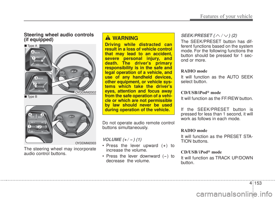 KIA FORTE 2017 Owners Manual 153 4
Features of your vehicle
Steering wheel audio controls 
(if equipped) 
The steering wheel may incorporate
audio control buttons.Do not operate audio remote control
buttons simultaneously.
VOLUME