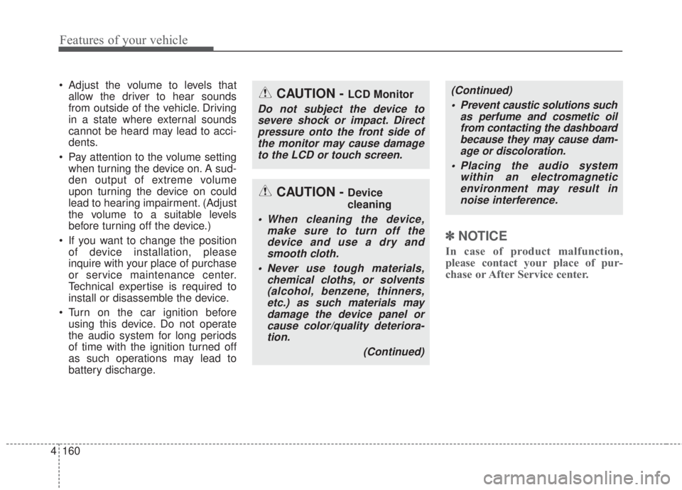 KIA FORTE 2017  Owners Manual 4 160
Features of your vehicle
• Adjust the volume to levels that
allow the driver to hear sounds
from outside of the vehicle. Driving
in a state where external sounds
cannot be heard may lead to ac