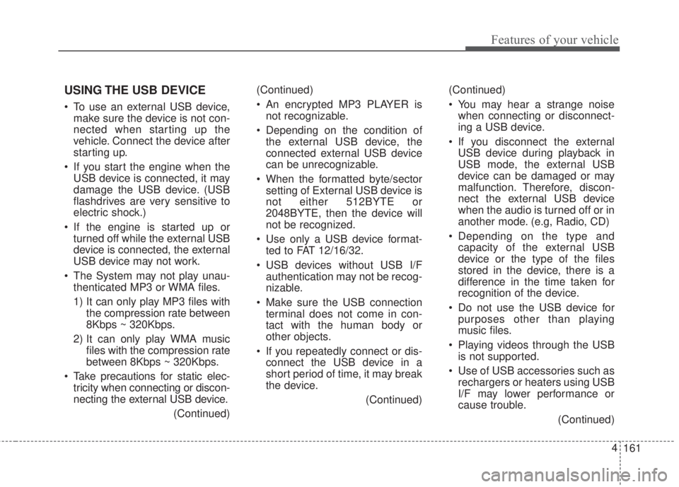 KIA FORTE 2017  Owners Manual 161 4
Features of your vehicle
USING THE USB DEVICE
• To use an external USB device,
make sure the device is not con-
nected when starting up the
vehicle. Connect the device after
starting up.
• I