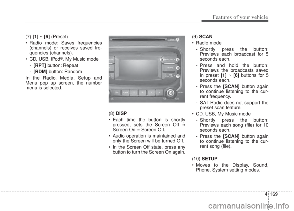 KIA FORTE 2017  Owners Manual 169 4
Features of your vehicle
(7)[1] ~ [6](Preset)
• Radio mode: Saves frequencies
(channels) or receives saved fre-
quencies (channels).
• CD, USB, iPod
®, My Music mode
-[RPT]button: Repeat
-[