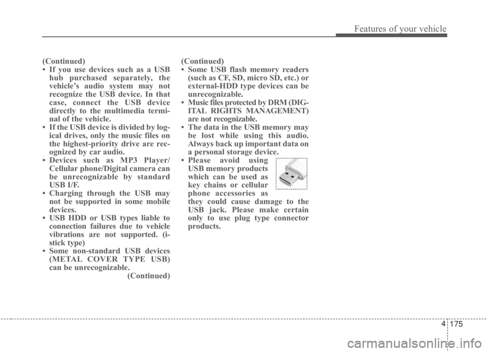 KIA FORTE 2017 Owners Manual 175 4
Features of your vehicle
(Continued)
• If you use devices such as a USB
hub purchased separately, the
vehicle’s audio system may not
recognize the USB device. In that
case, connect the USB d KIA FORTE 2017 Owners Manual 175 4
Features of your vehicle
(Continued)
• If you use devices such as a USB
hub purchased separately, the
vehicle’s audio system may not
recognize the USB device. In that
case, connect the USB d