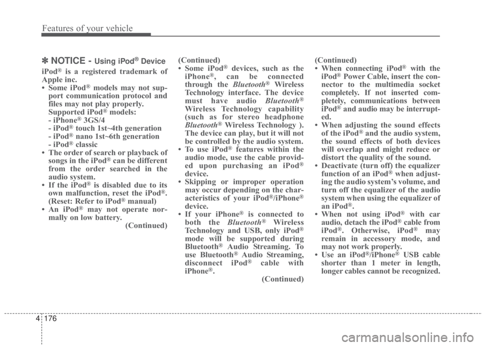 KIA FORTE 2017 Owners Manual 4 176
Features of your vehicle
✽NOTICE - Using iPod®Device
iPod®is a registered trademark of
Apple inc.
• Some iPod
®models may not sup-
port communication protocol and
files may not play prope KIA FORTE 2017 Owners Manual 4 176
Features of your vehicle
✽NOTICE - Using iPod®Device
iPod®is a registered trademark of
Apple inc.
• Some iPod
®models may not sup-
port communication protocol and
files may not play prope