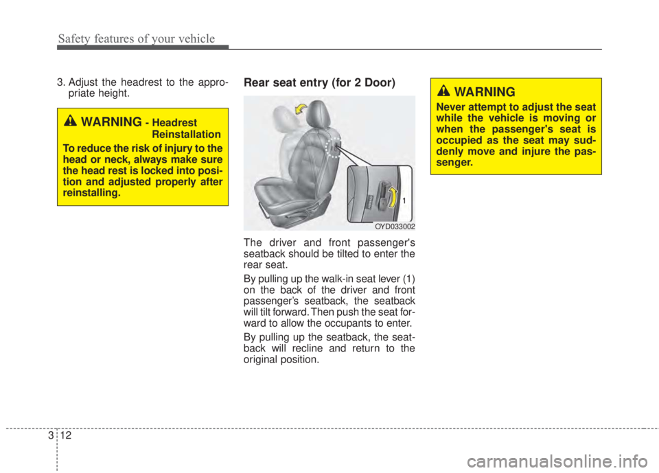 KIA FORTE 2017  Owners Manual Safety features of your vehicle
12 3
3. Adjust the headrest to the appro-
priate height.Rear seat entry (for 2 Door)
The driver and front passengers
seatback should be tilted to enter the
rear seat.
