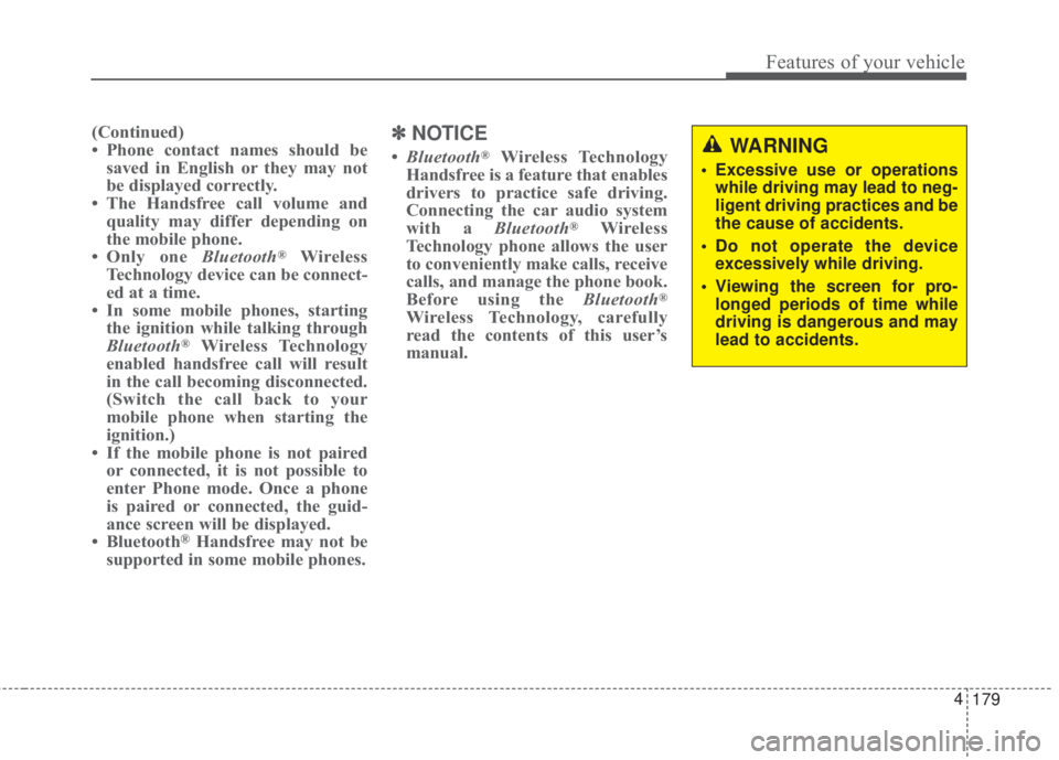 KIA FORTE 2017  Owners Manual 179 4
Features of your vehicle
(Continued)
• Phone contact names should be
saved in English or they may not
be displayed correctly.
• The Handsfree call volume and
quality may differ depending on
