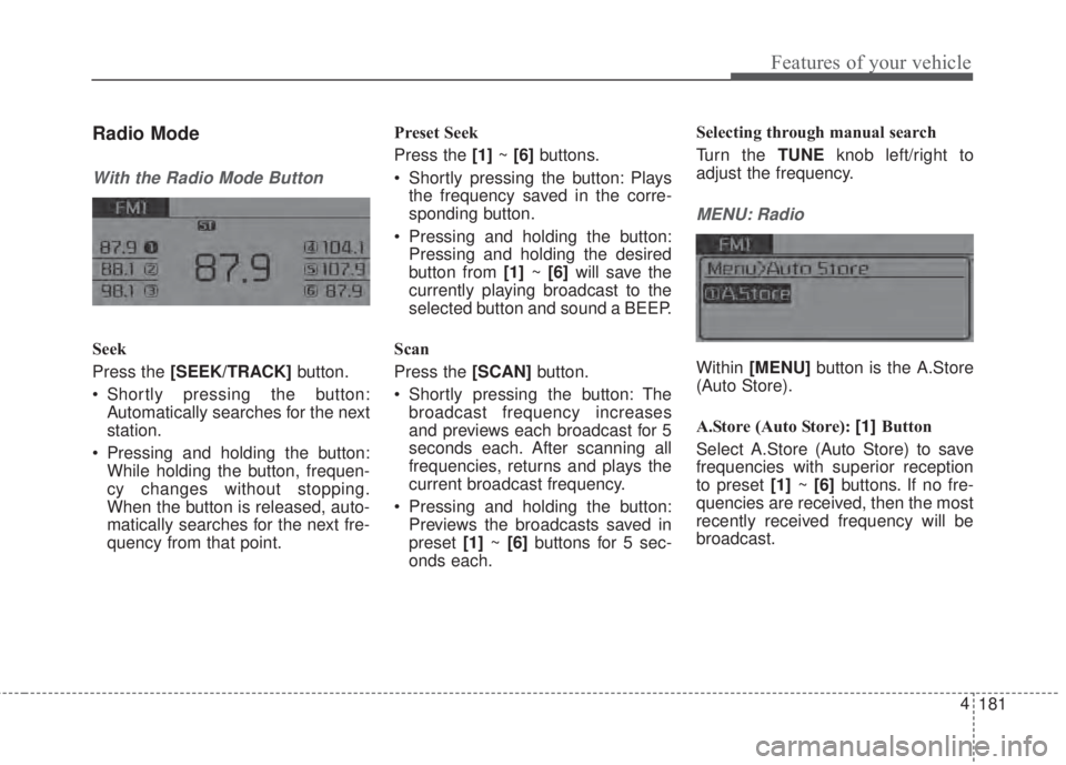 KIA FORTE 2017  Owners Manual 181 4
Features of your vehicle
Radio Mode
With the Radio Mode Button
Seek
Press the [SEEK/TRACK]button.
• Shortly pressing the button:
Automatically searches for the next
station.
• Pressing and h