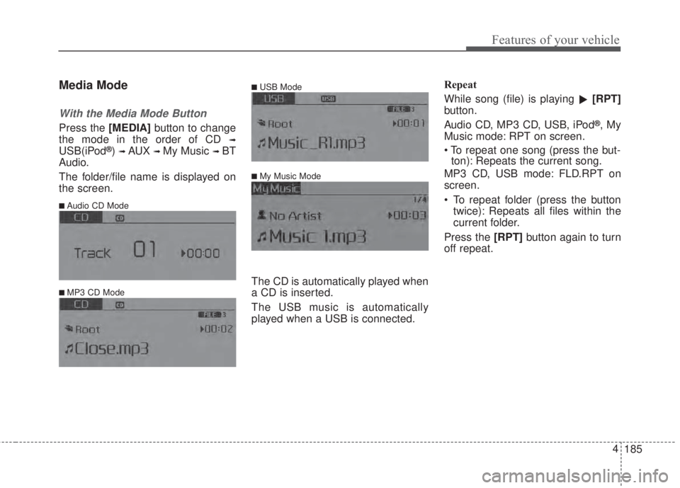 KIA FORTE 2017  Owners Manual 185 4
Features of your vehicle
Media Mode
With the Media Mode Button
Press the [MEDIA]button to change
the mode in the order of CD 
➟
USB(iPod®)➟ AUX ➟ My Music ➟ BT
Audio.
The folder/file na