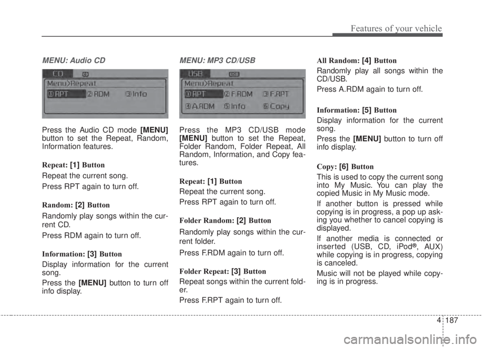 KIA FORTE 2017  Owners Manual 187 4
Features of your vehicle
MENU: Audio CD
Press the Audio CD mode [MENU]
button to set the Repeat, Random,
Information features.
Repeat: [1]Button
Repeat the current song.
Press RPT again to turn 