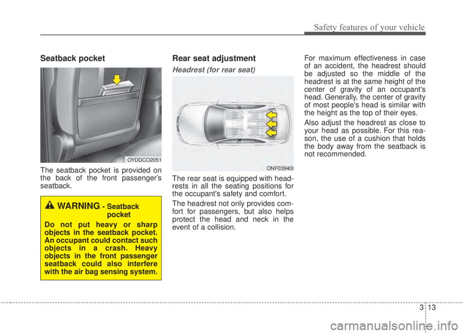 KIA FORTE 2017 Owners Manual 313
Safety features of your vehicle
Seatback pocket
The seatback pocket is provided on
the back of the front passenger’s
seatback.
Rear seat adjustment
Headrest (for rear seat)
The rear seat is equi