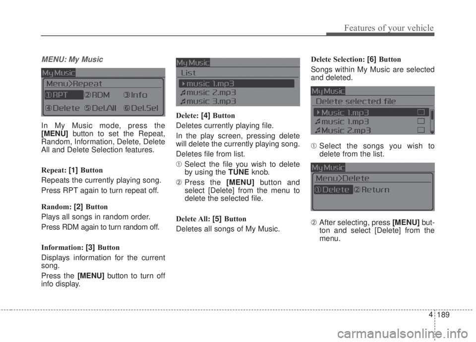 KIA FORTE 2017  Owners Manual 189 4
Features of your vehicle
MENU: My Music
In My Music mode, press the
[MENU]button to set the Repeat,
Random, Information, Delete, Delete
All and Delete Selection features.
Repeat: [1]Button
Repea