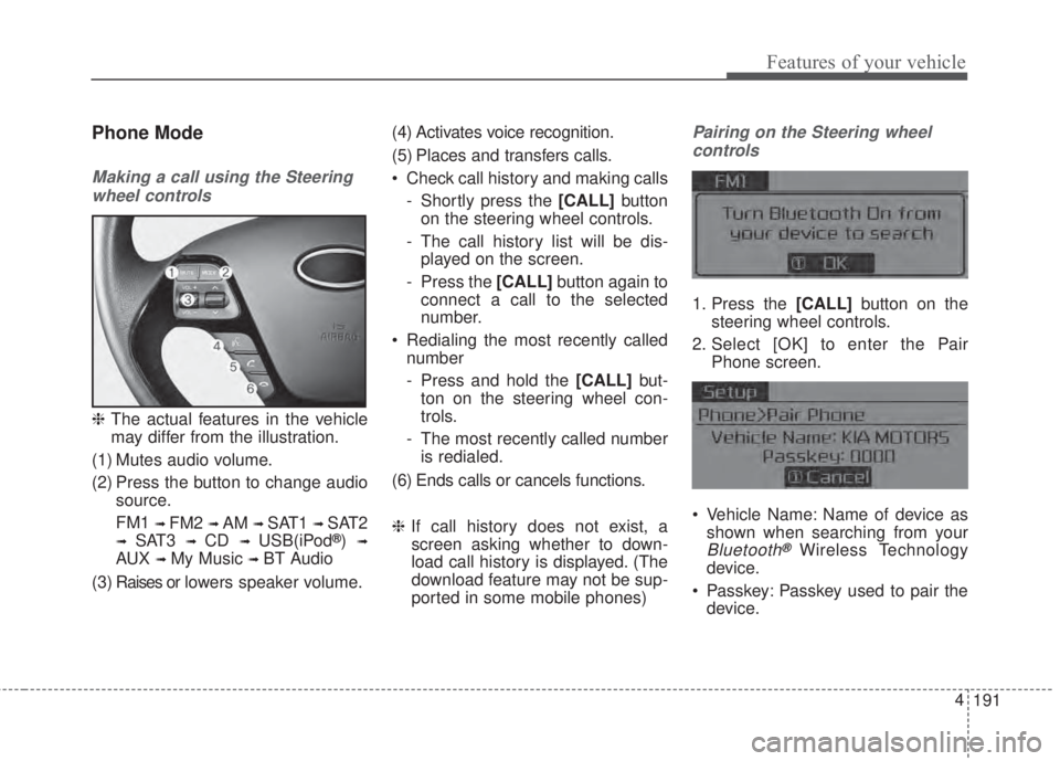 KIA FORTE 2017 Owners Manual 191 4
Features of your vehicle
Phone Mode
Making a call using the Steering
wheel controls
❈The actual features in the vehicle
may differ from the illustration.
(1) Mutes audio volume.
(2) Press the 