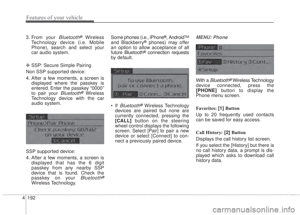 KIA FORTE 2017 Owners Manual 4 192
Features of your vehicle
3. From your Bluetooth®Wireless
Technology device (i.e. Mobile
Phone), search and select your
car audio system.
❈SSP: Secure Simple Pairing
Non SSP supported device:
