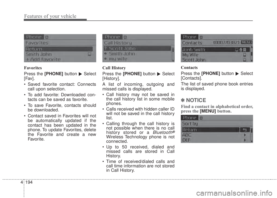 KIA FORTE 2017  Owners Manual 4 194
Features of your vehicle
Favorites
Press the [PHONE]button
Select
[Fav].
• Saved favorite contact: Connects
call upon selection.
• To add favorite: Downloaded con-
tacts can be saved as fav