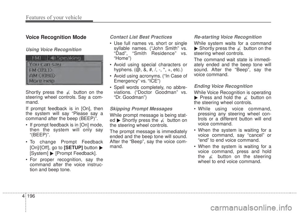 KIA FORTE 2017 Owners Manual 4 196
Features of your vehicle
Voice Recognition Mode
Using Voice  Recognition
Shortly press the  button on the
steering wheel controls. Say a com-
mand.
If prompt feedback is in [On], then
the system