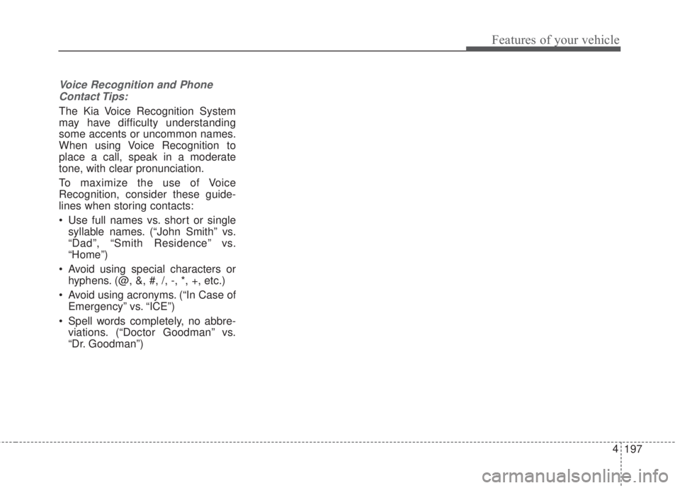 KIA FORTE 2017  Owners Manual 197 4
Features of your vehicle
Voice Recognition and Phone
Contact Tips:
The Kia Voice Recognition System
may have difficulty understanding
some accents or uncommon names.
When using Voice Recognition