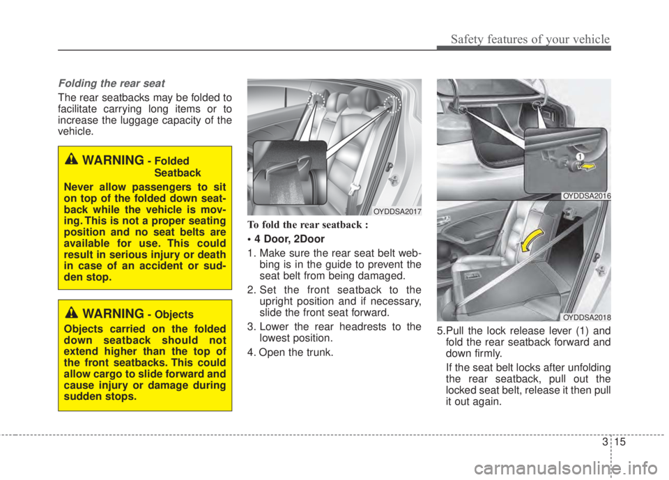 KIA FORTE 2017 Owners Manual 315
Safety features of your vehicle
Folding the rear seat
The rear seatbacks may be folded to
facilitate carrying long items or to
increase the luggage capacity of the
vehicle.
To fold the rear seatba