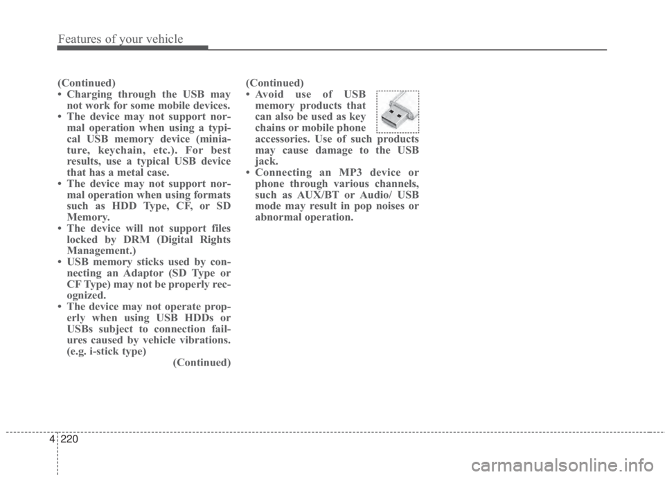 KIA FORTE 2017 Owners Manual 4 220
Features of your vehicle
(Continued)
• Charging through the USB may
not work for some mobile devices.
• The device may not support nor-
mal operation when using a typi-
cal USB memory device KIA FORTE 2017 Owners Manual 4 220
Features of your vehicle
(Continued)
• Charging through the USB may
not work for some mobile devices.
• The device may not support nor-
mal operation when using a typi-
cal USB memory device