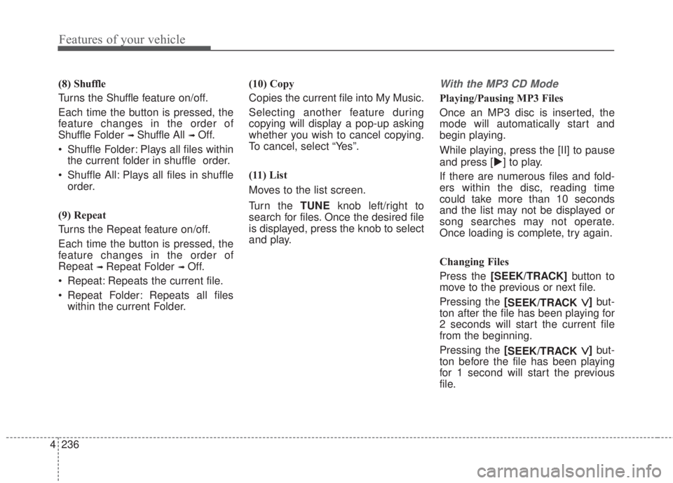KIA FORTE 2017 Owners Manual 4 236
Features of your vehicle
(8) Shuffle
Turns the Shuffle feature on/off.
Each time the button is pressed, the
feature changes in the order of
Shuffle Folder
➟ Shuffle All➟ Off.
• Shuffle Fo KIA FORTE 2017 Owners Manual 4 236
Features of your vehicle
(8) Shuffle
Turns the Shuffle feature on/off.
Each time the button is pressed, the
feature changes in the order of
Shuffle Folder
➟ Shuffle All➟ Off.
• Shuffle Fo